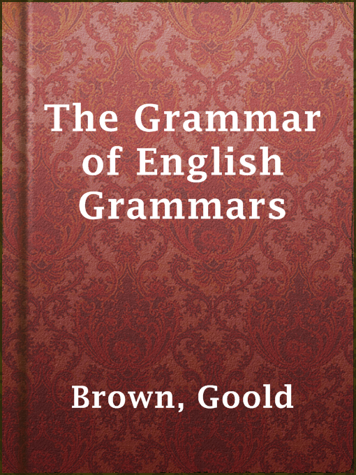 Title details for The Grammar of English Grammars by Goold Brown - Available